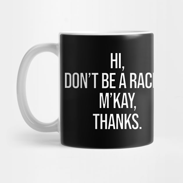 Hi Don't Be A Racist M'Kay Thanks by uncannysage